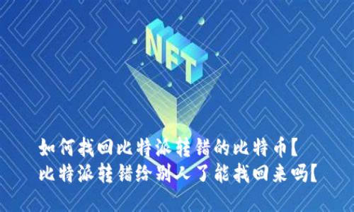 如何找回比特派转错的比特币？
比特派转错给别人了能找回来吗？