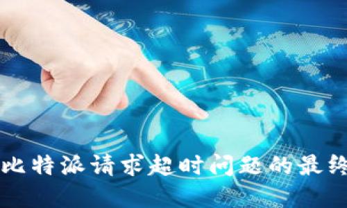 解决比特派请求超时问题的最终指南