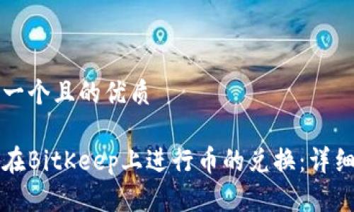 思考一个且的优质

如何在BitKeep上进行币的兑换：详细指南