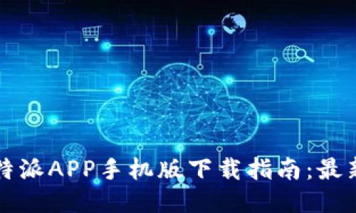 2023年最新版B特派APP手机版下载指南：最新功能与使用技巧