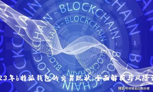 2023年b特派钱包的交易现状：全面解析与风险评估