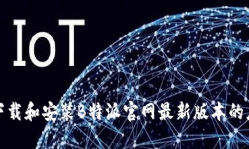 如何下载和安装B特派官网最新版本的应用包