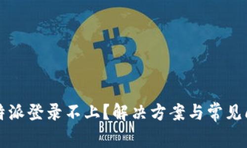优质比特派登录不上？解决方案与常见问题解析