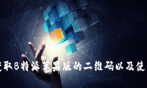 如何获取B特派苹果版的二维码以及使用指南