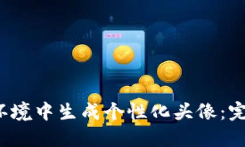 如何在Web3环境中生成个性化头像：完整指南与技巧