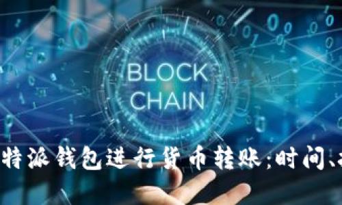如何高效使用B特派钱包进行货币转账：时间、技巧与最佳实践
