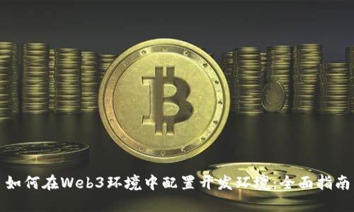 如何在Web3环境中配置开发环境：全面指南