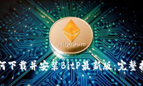 如何下载并安装BitP最新版：完整指南
