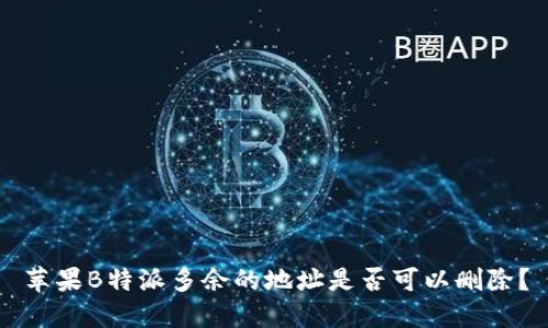 苹果B特派多余的地址是否可以删除？