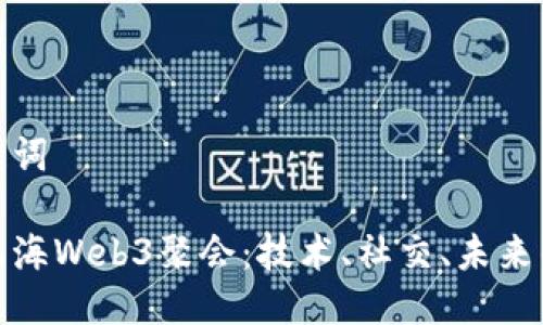 及关键词

探索上海Web3聚会：技术、社交、未来的前沿