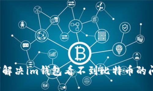如何解决im钱包看不到比特币的问题？