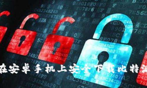 如何在安卓手机上安全下载比特派钱包