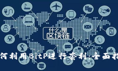 如何利用BitP进行套利：全面指南