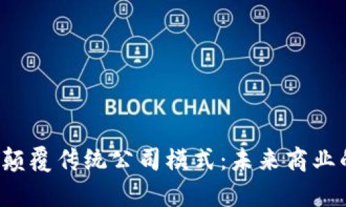 Web3如何颠覆传统公司模式：未来商业的全新篇章