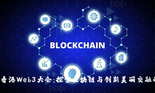 2023香港Web3大会：探索区块链与创新美丽交融的未来