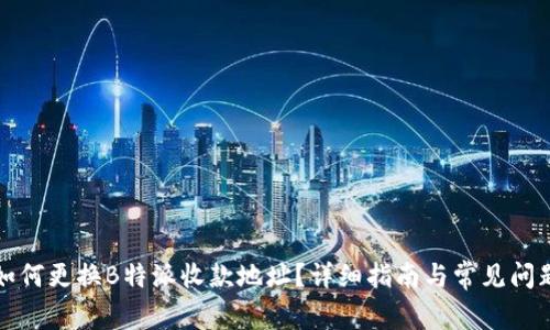 如何更换B特派收款地址？详细指南与常见问题