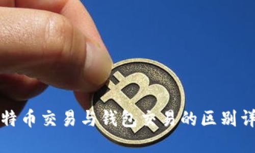 比特币交易与钱包交易的区别详解