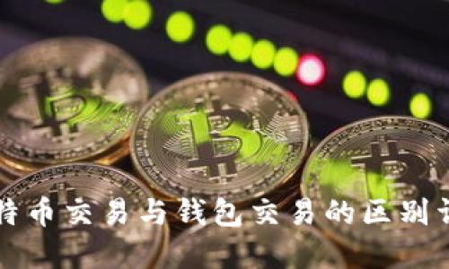 比特币交易与钱包交易的区别详解