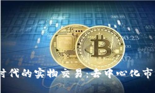 探索Web3时代的实物交易：去中心化市场的新机遇