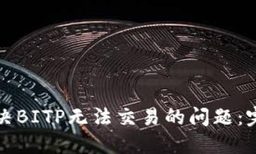 如何解决BITP无法交易的问题：完整指南