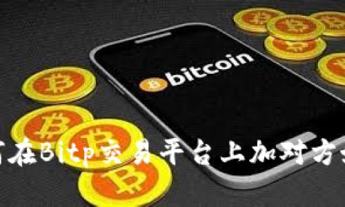 如何在Bitp交易平台上加对方好友