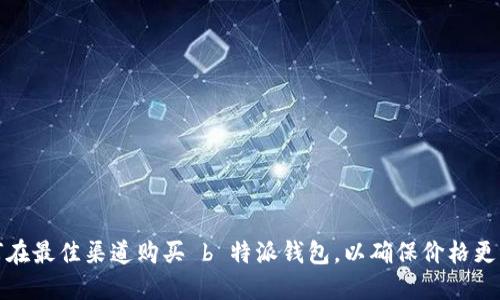 如何在最佳渠道购买 b 特派钱包，以确保价格更实惠