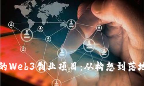 如何打造成功的Web3创业项目：从构想到落地的全流程指南