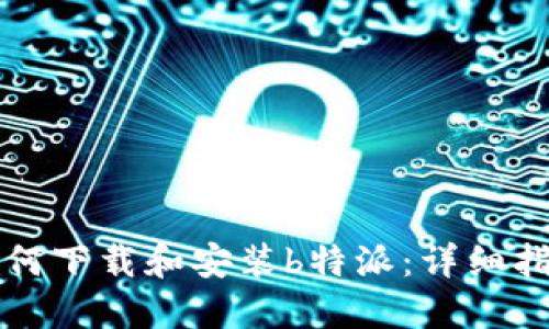 如何下载和安装b特派：详细指南