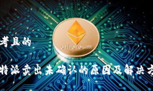 思考且的

比特派卖出未确认的原因及解决方法