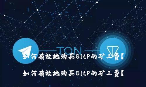 如何有效地购买BitP的矿工费？

如何有效地购买BitP的矿工费？