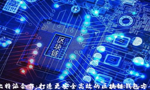 
比特派合作：打造更安全高效的区块链钱包方案