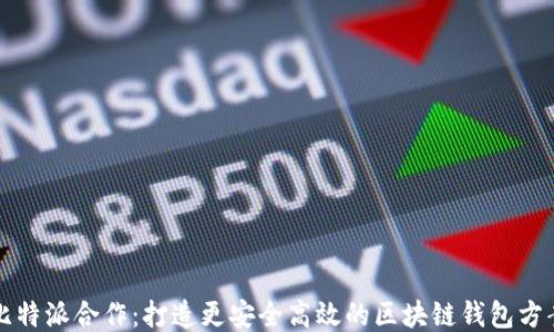 
比特派合作：打造更安全高效的区块链钱包方案