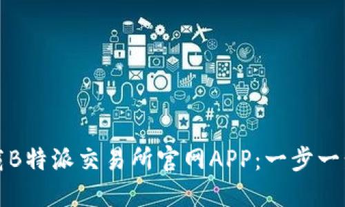 如何下载B特派交易所官网APP：一步一步的指南