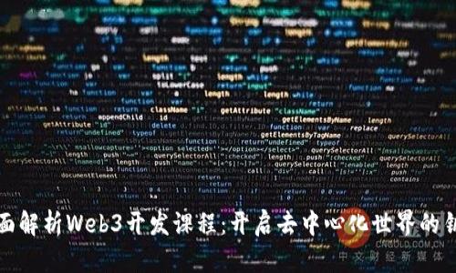 全面解析Web3开发课程：开启去中心化世界的钥匙