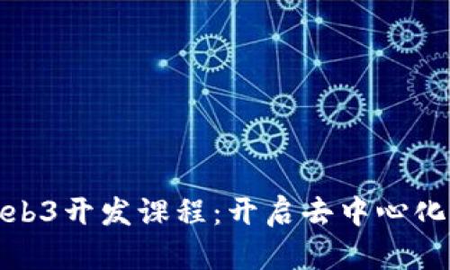 全面解析Web3开发课程：开启去中心化世界的钥匙