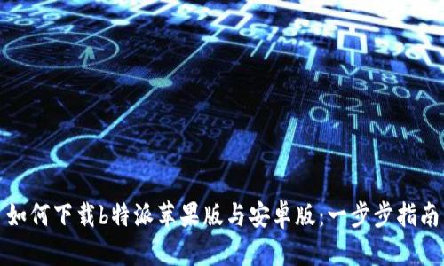 如何下载b特派苹果版与安卓版：一步步指南