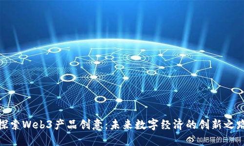 探索Web3产品创意：未来数字经济的创新之路