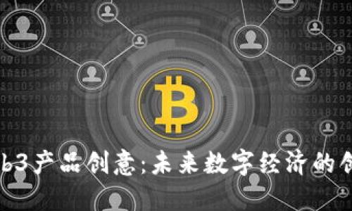 探索Web3产品创意：未来数字经济的创新之路