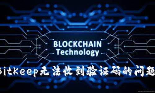 如何解决BitKeep无法收到验证码的问题：详细指南