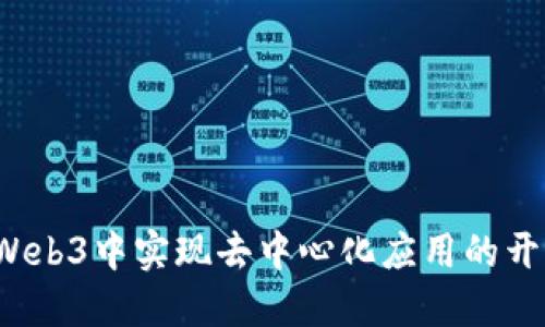  如何在Web3中实现去中心化应用的开发与部署
