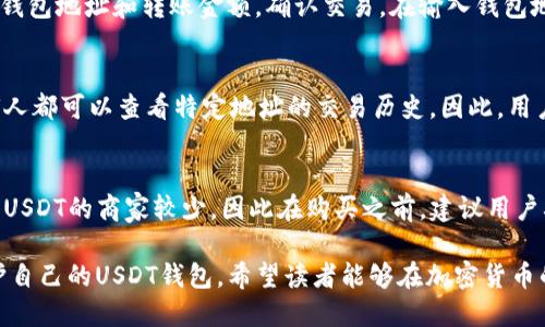 baiotiUSDT是什么币？如何注册USDT钱包？/baioti
USDT, 钱包注册, 加密货币, 区块链/guanjianci

什么是USDT？
USDT，全称为Tether，是一种稳定币（stablecoin），其价值与美元（USD）挂钩。简而言之，1 USDT的价值大约等于1美元。由于其价格的稳定性，USDT被广泛用于加密货币交易市场，作为交易的中介货币。通过使用USDT，用户能够在波动剧烈的加密货币市场中减轻风险，保值或者转移资产。

USDT的发行和管理由Tether公司负责。Tether公司承诺，每一个USDT都由其在银行里的美元储备做支撑，这意味着用户可以随时将USDT兑换回美元。USDT的优势还体现在其流动性上，几乎所有的加密货币交易所都支持USDT，用户可以方便地与其他数字资产进行交易。

如何注册USDT钱包？
注册USDT钱包是一个简单的过程，用户可以选择多种不同类型的钱包，如热钱包（在线钱包）、冷钱包（硬件钱包）和纸钱包等。下面我们将详细介绍如何通过热钱包进行注册。

第一步：选择钱包服务提供商
在开始注册之前，用户需要选择一个可信赖的钱包服务提供商。常见的选择包括Coinbase、Binance、Huobi等。此外，还有专门的数字货币钱包如Exodus、Trust Wallet等。这些钱包都提供USDT的存储和管理功能。

第二步：访问钱包网站或下载应用程序
选择好钱包服务提供商后，用户可以访问其官网或在手机应用商店下载相关的APP。为了确保安全，建议用户在官方网站上进行下载，并检查是否有官方认证标志。

第三步：注册账户
打开网站或应用后，找到“注册”或“创建账户”的按钮。用户需要输入一些基本信息，如邮箱地址和密码。这些信息不仅用于账户创建，还用于后期验证和安全保护。

第四步：验证电子邮件
完成注册后，系统通常会向用户提供的邮箱发送一封验证邮件。用户需要打开邮箱，寻找并点击验证链接以确认自己的账户。在这一过程中，一定要注意防止诈骗邮件，确保来自于官方的渠道。

第五步：设置安全措施
验证完成后，进入账户设置页面，建议用户启用双重验证（2FA）。这一额外的安全措施可以有效防止未授权访问，保障用户资金安全。

第六步：创建USDT钱包地址
账户创建并设置安全措施后，用户即可创建USDT钱包地址。不同的钱包服务提供商可能会在界面上有所不同，但大体上用户可以在“我的钱包”或“资产”栏目中找到“创建新地址”的选项。用户点击后，系统会自动生成一个唯一的USDT钱包地址。

第七步：充值USDT
拥有了钱包地址后，用户可以通过交易所或其他渠道进行USDT充值。在充值时，确保使用的是ERC20（以太坊网络）或TRC20（波场网络）标准，分别对应不同的链。用户需商量清楚所使用的链类型及其相关费用。

第八步：享受USDT交易的乐趣
充值完成后，用户可以利用自己的USDT进行交易、投资或其他操作。此外，用户还可以使用其钱包进行转账、支付等功能，丰富自己的数字货币生活。

总结
USDT作为一种稳定币，在加密货币市场中发挥着重要的作用。注册一个USDT钱包，不仅能够为用户提供安全的存储和交易途径，也能帮助用户更好地管理和利用自己的数字资产。通过遵循以上步骤，您可以轻松地创建自己的USDT钱包，开始体验加密货币世界的乐趣。

与USDT钱包相关的常见问题

1. USDT和其他加密货币的区别是什么？
USDT的核心特征是其价值稳定性，与比特币等高波动性货币相比，USDT可以作为价值的安全避风港。USDT的价值通常固定在1美元，而比特币的价格可能会在短时间内出现剧烈波动。此外，由于USDT的价值与美元挂钩，它广泛应用于加密交易所，提供了一个流动性高的交易环境。

2. 注册USDT钱包需要注意哪些安全问题？
在注册和使用USDT钱包时，用户需保持警惕，确保安全性。首先，强烈建议启用双重验证，保护账户不受侵害。其次，定期修改密码，并避免使用过于简单的密码。此外，还应保持对钓鱼网站和诱骗邮件的警惕，确保访问官正当渠道，防止信息泄露。

3. 如何安全存储我的USDT？
安全存储USDT的方式太多，热钱包适合交易频繁的用户，而冷钱包则推荐用于存储大额资产或不经常交易的用户。硬件钱包如Ledger和Trezor可为用户提供专家级的安全保护。此外，无论选择哪种钱包，定期备份钱包信息也至关重要，以防信息丢失。

4. 如何从交易所转账USDT到我的钱包？
从交易所转账USDT到钱包通常非常简单。用户需要登录到交易所账户，找到USDT的资产页面，选择“提币”或“提现”。输入钱包地址和转账金额，确认交易。在输入钱包地址时，用户需仔细核对，确保地址无误，以防资金丢失。

5. USDT是否具有隐私性？
与比特币等某些加密货币相比，USDT的隐私性相对较低。由于其与美元挂钩，USDT的交易记录在区块链上公开可查，任何人都可以查看特定地址的交易历史。因此，用户在使用USDT时，需谨慎处理敏感信息，确保隐私。

6. 我可以用USDT购买商品吗？
越来越多的商家开始接受USDT作为支付方式。尤其是在一些加密货币友好的商户中，使用USDT购物变得便利。当然，接受USDT的商家较少，因此在购买之前，建议用户确保商家能够接受USDT支付。

通过以上对USDT和钱包注册过程的详细介绍，相信读者已经对USDT有了更为深入的了解，同时也掌握了如何注册和保护自己的USDT钱包，希望读者能够在加密货币的世界中安全行走。