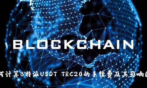 如何计算B特派USDT TRC20的手续费及其影响因素