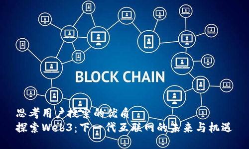 思考用户搜索的优质
探索Web3：下一代互联网的未来与机遇