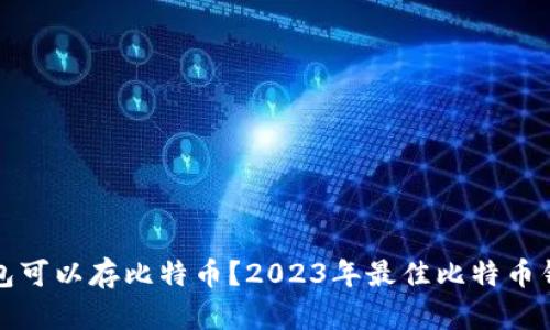 什么钱包可以存比特币？2023年最佳比特币钱包推荐