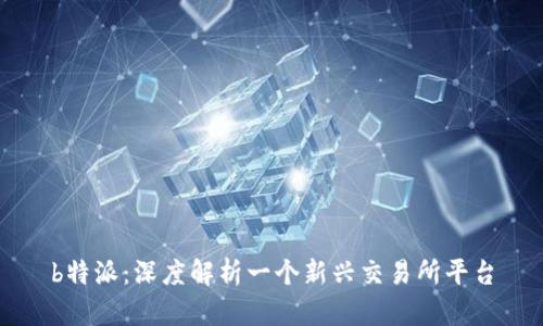 b特派：深度解析一个新兴交易所平台