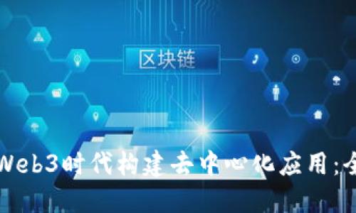 如何在Web3时代构建去中心化应用：全面指南