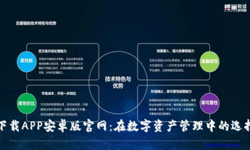 比特派下载APP安卓版官网：在数字资产管理中的选择与优势