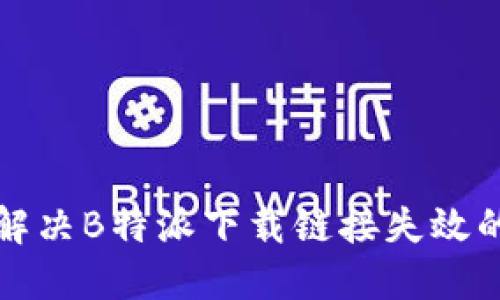 如何解决B特派下载链接失效的问题