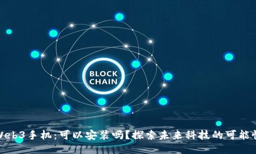 Web3手机：可以安装吗？探索未来科技的可能性