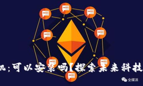 Web3手机：可以安装吗？探索未来科技的可能性